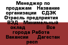 Менеджер по продажам › Название организации ­ СДЭК › Отрасль предприятия ­ ВЭД › Минимальный оклад ­ 15 000 - Все города Работа » Вакансии   . Дагестан респ.